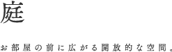 庭 お部屋の前に広がる開放的な空間。