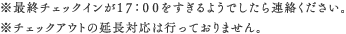 ※最終チェックインが１７：００をすぎるようでしたら連絡ください。※チェックアウトの延長対応は行っておりません。